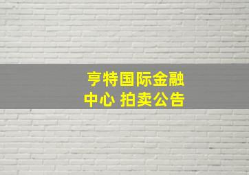 亨特国际金融中心 拍卖公告